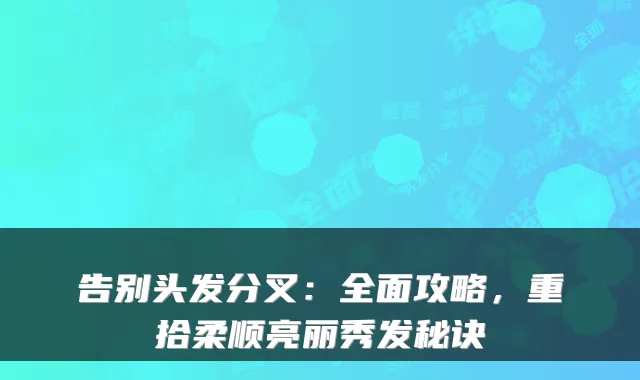 告别头发分叉：全面攻略，重拾柔顺亮丽秀发秘诀