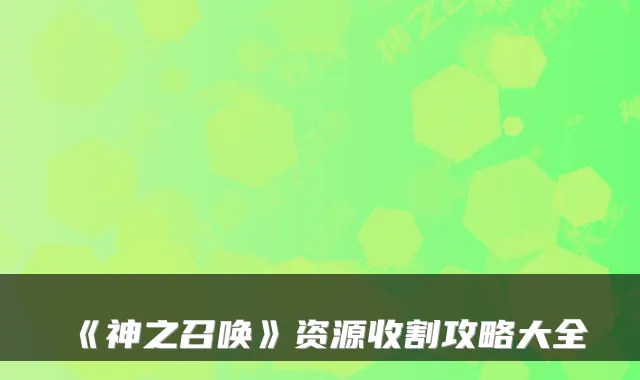 《神之召唤》资源收割攻略大全