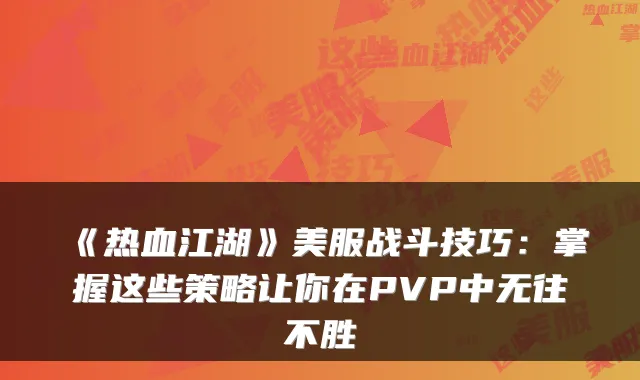 《热血江湖》美服战斗技巧：掌握这些策略让你在PVP中无往不胜