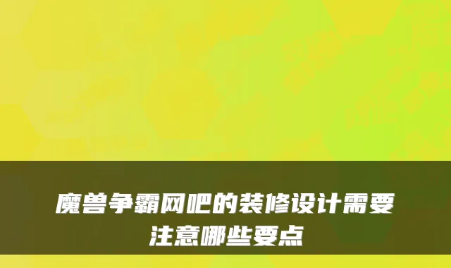 魔兽争霸网吧的装修设计需要注意哪些要点