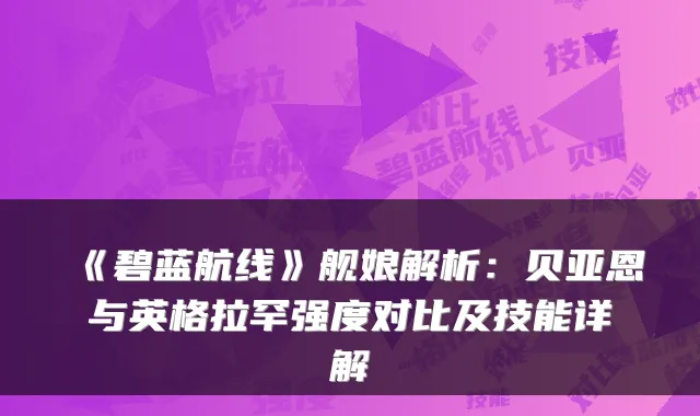 《碧蓝航线》舰娘解析：贝亚恩与英格拉罕强度对比及技能详解
