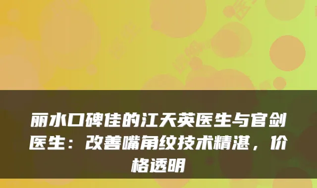 丽水口碑佳的江天英医生与官剑医生：嘴角纹技术精湛，价格透明