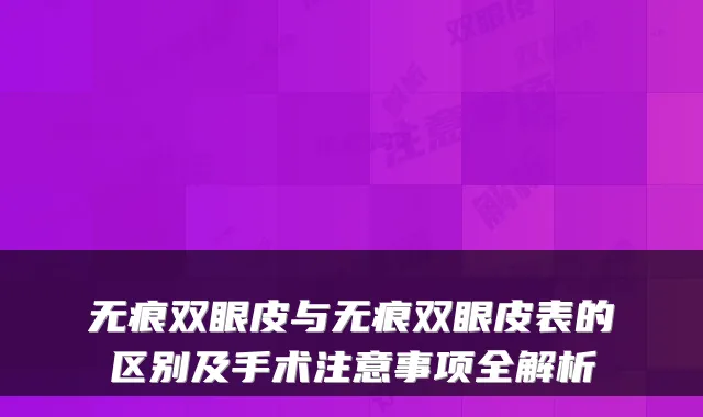 无痕双眼皮与无痕双眼皮表的区别及手术注意事项全解析