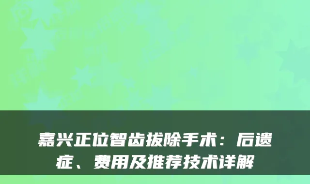 嘉兴正位智齿拔除手术：后遗症、费用及推荐技术详解
