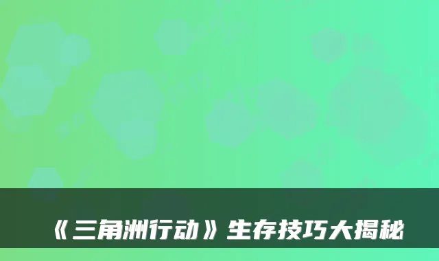 《三角洲行动》生存技巧大揭秘