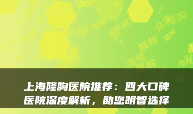 上海隆胸医院推荐：四大口碑医院深度解析，助您明智选择