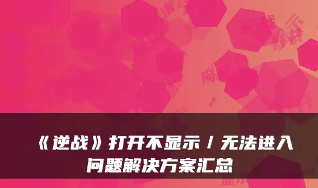 《逆战》打开不显示／无法进入问题解决方案汇总