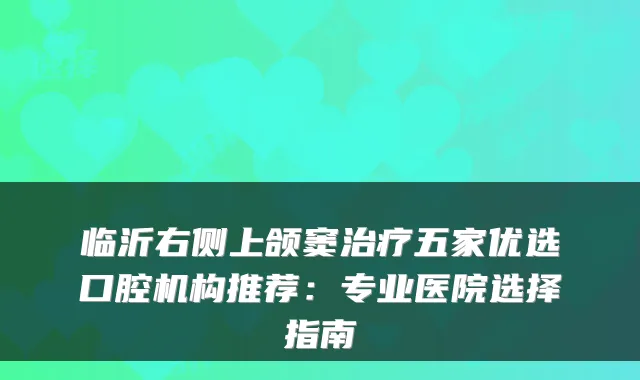 临沂右侧上颌窦五家优选口腔机构推荐：专业医院选择指南