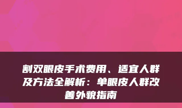 割双眼皮手术费用、适宜人群及方法全解析：单眼皮人群改善外貌指南