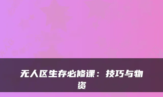 无人区生存必修课：技巧与物资