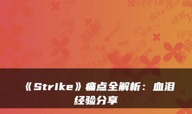 《Strike》痛点全解析：血泪经验分享