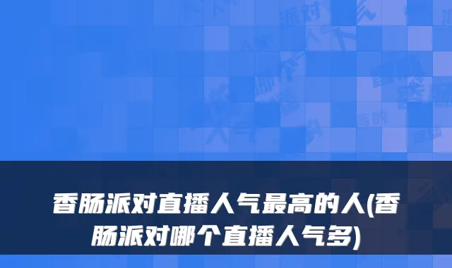 香肠派对直播人气最高的人(香肠派对哪个直播人气多)