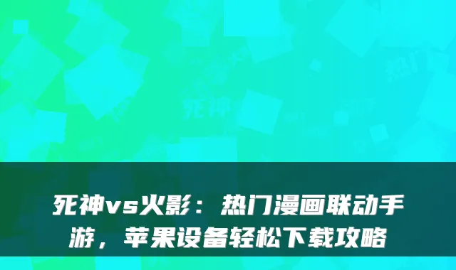 死神vs火影：热门漫画联动手游，苹果设备轻松下载攻略