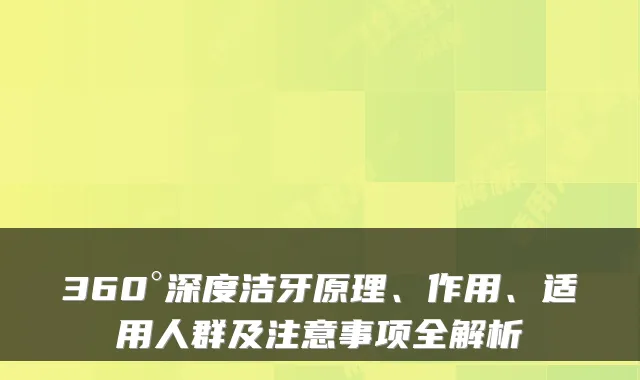 360°深度洁牙原理、作用、适用人群及注意事项全解析