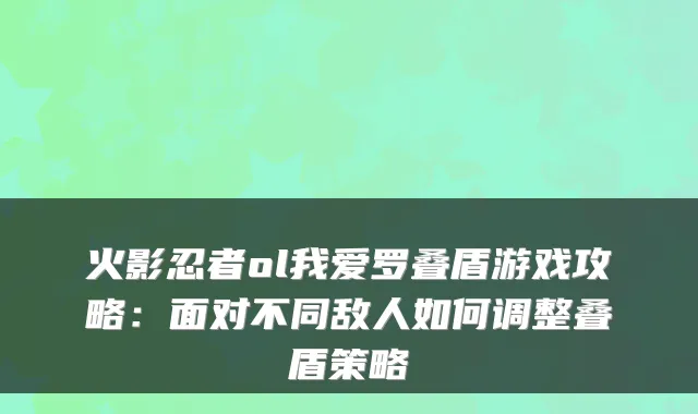 火影忍者ol我爱罗叠盾游戏攻略：面对不同敌人如何调整叠盾策略