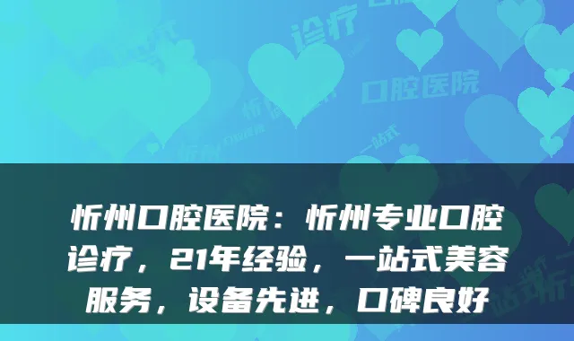 忻州口腔医院:忻州专业口腔诊疗,21年经验,一站式美容服务,设备先进,口碑良好