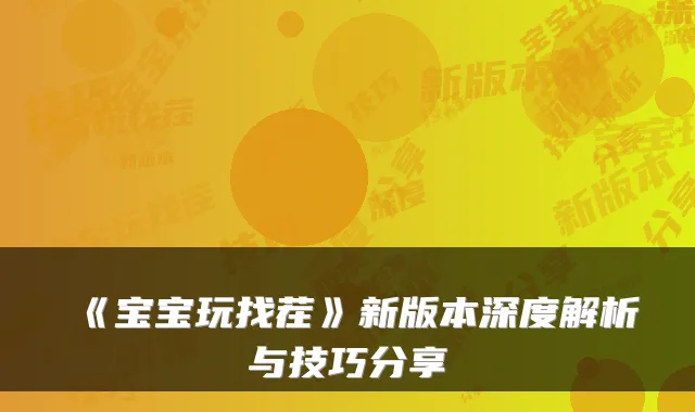 《宝宝玩找茬》新版本深度解析与技巧分享