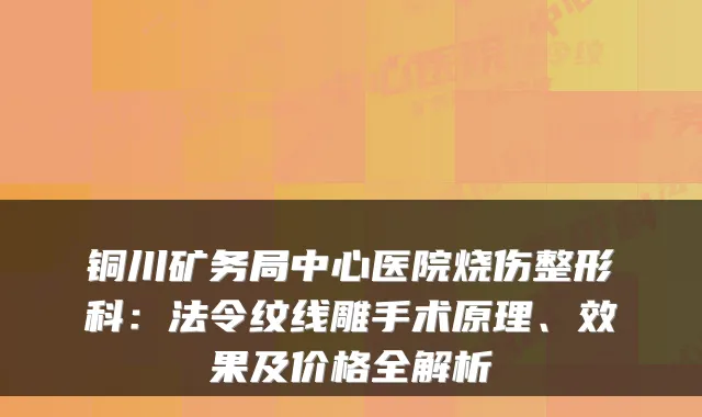 铜川矿务局中心医院烧伤整形科：法令纹线雕手术原理、效果及价格全解析