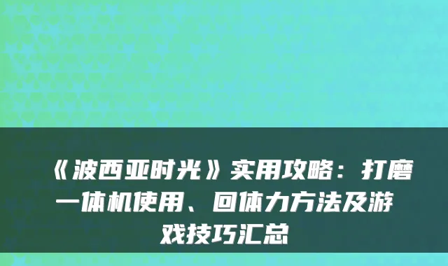 《波西亚时光》实用攻略：打磨一体机使用、回体力方法及游戏技巧汇总