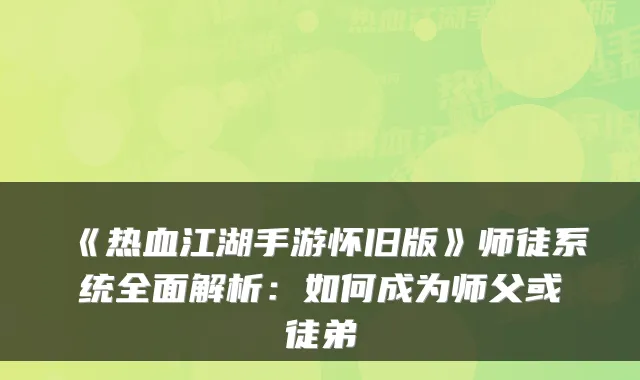 《热血江湖手游怀旧版》师徒系统全面解析：如何成为师父或徒弟