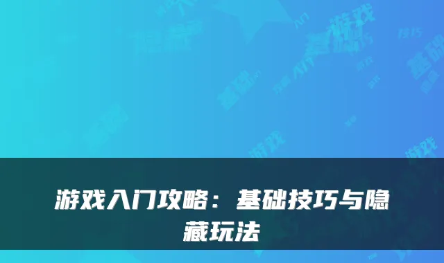 游戏入门攻略：基础技巧与隐藏玩法