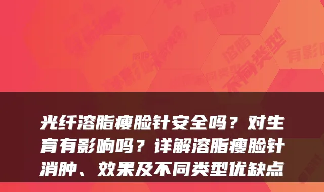 光纤溶脂瘦脸针安全吗?对生育有影响吗?详解溶脂瘦脸针消肿、效果及不同类型优缺点