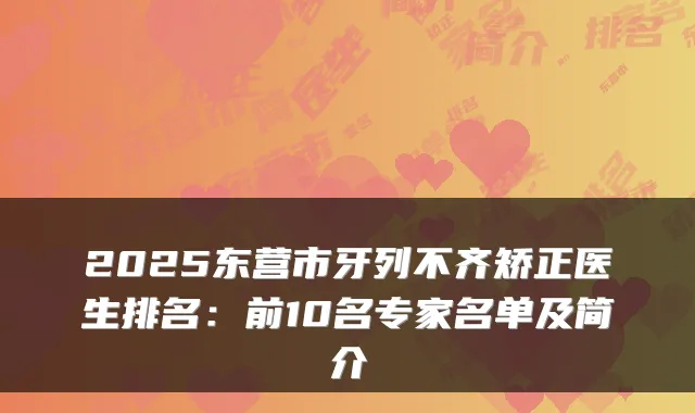 2025东营市牙列不齐矫正医生排名：前10名专家名单及简介