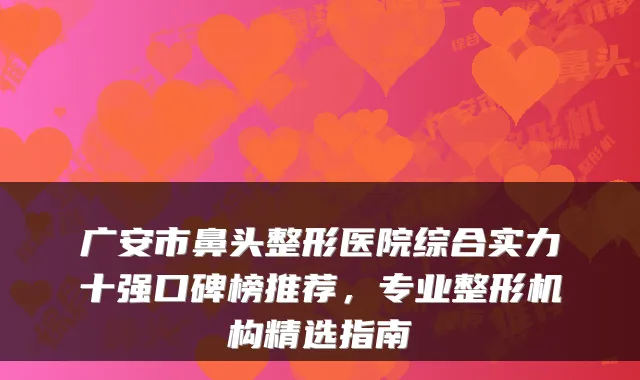 广安市鼻头整形医院综合实力十强口碑榜推荐，专业整形机构精选指南