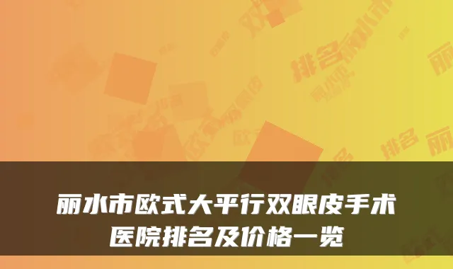丽水市欧式大平行双眼皮手术医院排名及价格一览