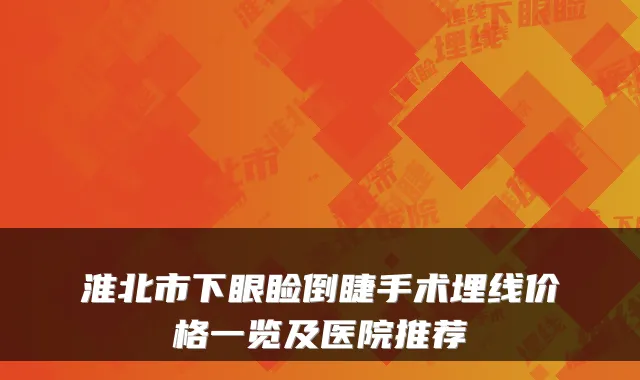 淮北市下眼睑倒睫手术埋线价格一览及医院推荐
