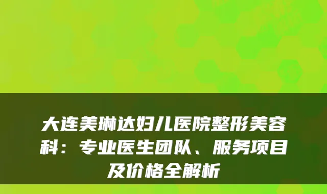大连美琳达妇儿医院整形美容科：专业医生团队、服务项目及价格全解析