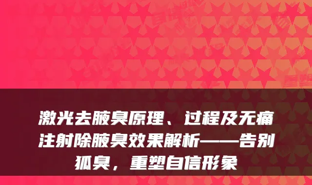 激光去腋臭原理、过程及注射除腋臭效果解析——告别狐臭，重塑自信形象
