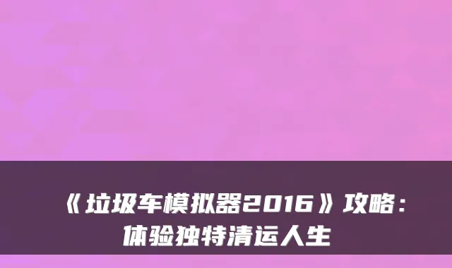 《垃圾车模拟器2016》攻略：体验独特清运人生