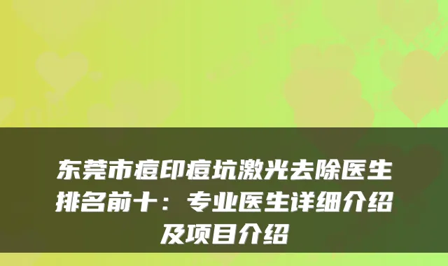 东莞市痘印痘坑激光去除医生排名前十：专业医生详细介绍及项目介绍