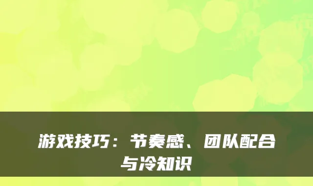 游戏技巧：节奏感、团队配合与冷知识