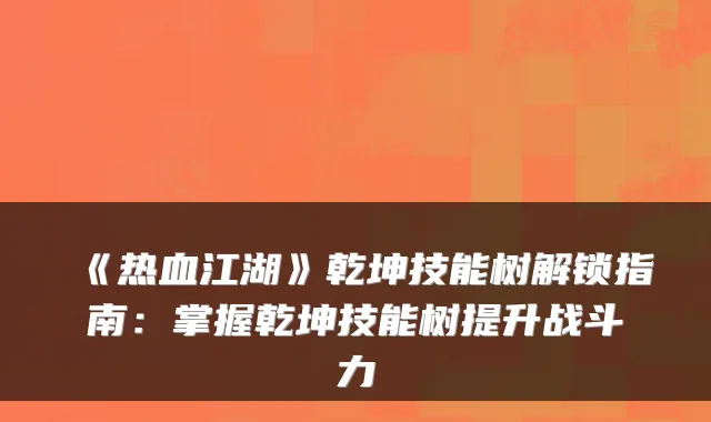 《热血江湖》乾坤技能树解锁指南：掌握乾坤技能树提升战斗力