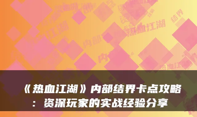 《热血江湖》内部结界卡点攻略：资深玩家的实战经验分享