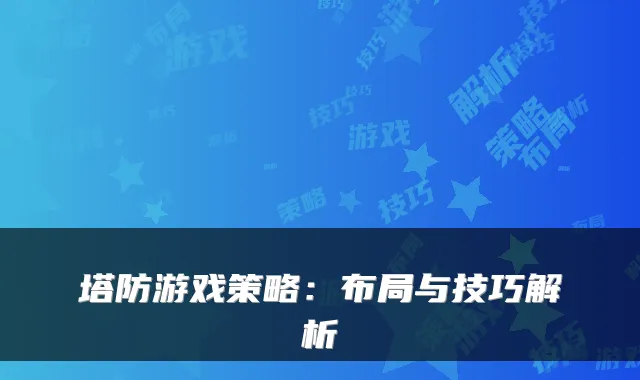 塔防游戏策略：布局与技巧解析
