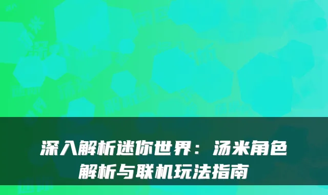 深入解析迷你世界：汤米角色解析与联机玩法指南
