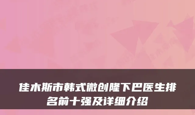佳木斯市韩式微创隆下巴医生排名前十强及详细介绍