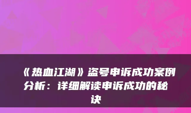 《热血江湖》盗号申诉成功案例分析：详细解读申诉成功的秘诀