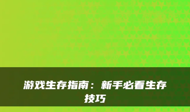 游戏生存指南:新手必看生存技巧