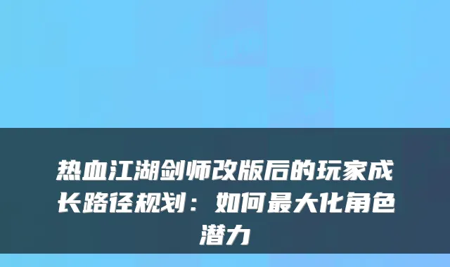 热血江湖剑师改版后的玩家成长路径规划：如何最大化角色潜力