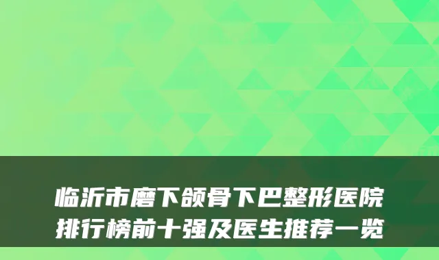 临沂市磨下颌骨下巴整形医院排行榜前十强及医生推荐一览