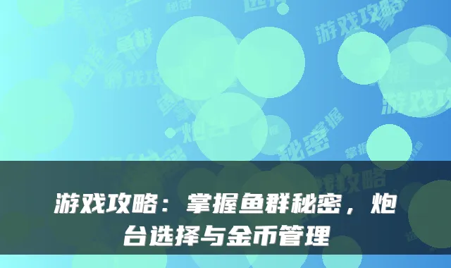 游戏攻略：掌握鱼群秘密，炮台选择与金币管理