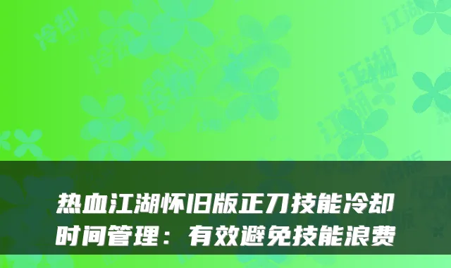 热血江湖怀旧版正刀技能冷却时间管理：有效避免技能浪费