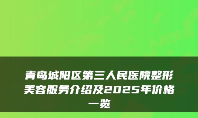 青岛城阳区第三人民医院整形美容服务介绍及2025年价格一览