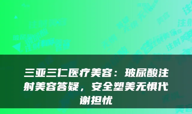 三亚三仁医疗美容:玻尿酸注射美容答疑,安全塑美无惧代谢担忧