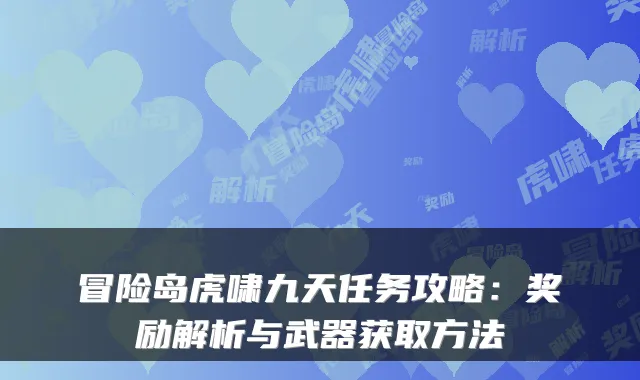 冒险岛虎啸九天任务攻略:奖励解析与武器获取方法