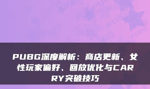 PUBG深度解析：商店更新、女性玩家偏好、回放优化与CARRY突破技巧